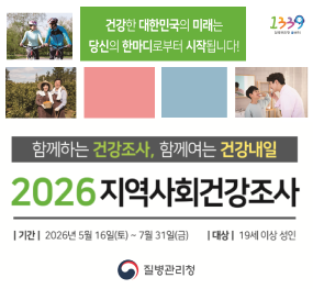 건강한 대한민국의 미래는 당신의 한마디로부터 시작됩니다! / 함께하는 건강조사, 함께여는 건강내일 / 2026 지역사회 건강조사 / 기간: 2026년 5월 16일(토요일) ~ 7월 31일(금요일) / 대상: 19세 이상 성인 / 질병관리청
