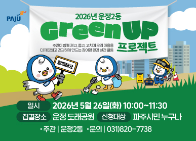 2026년 운정2동 GREEN UP 프로젝트 / 주민이 함께 걷고, 줍고, 고치며 우리 마을을 더 깨끗하고 건강하게 만드는 환경 실천 활동 / 함께 걷GO! /  함께 줍Go ! / 함께 고치GO ! / 함께하는 한걸음, 더 건강한 내일 / 일시: 2026년 5월 26일 화요일 10:00 ~ 11:30 / 집결장소: 운정 도래공원 / 신청대상: 파주시민 누구나 / 주관: 운정2동 / 문의: 031-820-7738
