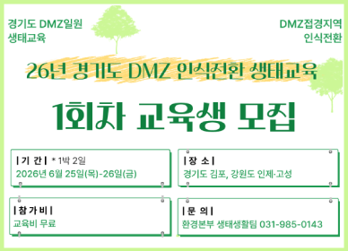 경기도 DMZ일원 생태교육 / DMZ 접경지역 인식전환 / 26년 경기도 DMZ 인식전환 생태교육 1회차 교육생 모집 / 기간: 1박 2일 2026년 6월 25일 목 ~ 26일 금 / 참가비: 무료 / 장소: 경기도 김포, 강원도 인제, 고성 / 문의: 환경본부 생태환경팀 031-985-0143
