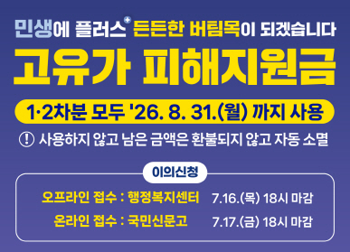 민생에 플러스 든든한 버팀목이 되겠습니다 / 고유가 피해지원금 / 1,2차분 모두 2026. 8. 31.(월)까지 사용 / 사용하지 않고 남은 금액은 환불되지 않고 자동 소멸 / 이의신청: 오프라인 접수: 행정복지센터 7.16.)목요일) 18시 마감 / 온라인 접수 : 국민신문고 7.17.(금요일) 마감