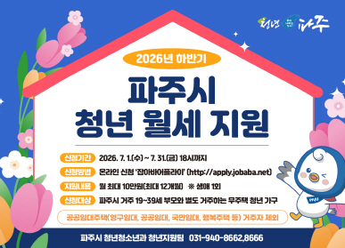 2026년 하반기 / 파주시 청년월세 지원 / 신청기간: 2026. 7. 1.(수요일) ~ 7.31.(금요일) 18시 / 신청방법: 온라인신청 잡아바어플라이 / 지원내용: 월 최대 10만원 최대 12개월 생애 1회 / 신청대상: 파주시 거주 19~39세 부모와 별도 거주하는 무주택 청년 가구 / 청년청소년과 청년지원팀 031-940-8662, 8666