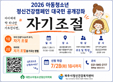 2026 아동청소년 정신건강캠페인 대국민 공개강좌 / 아이에게 딱 하나만 가르친다면, 자기조절 / 1강: 자기조절 / 2강: 자기조절을 키우는 방법 / 일시: 2026.7.29. 11 ~ 13시 / 장소: 운정행정복지센터 4층 어울림마루 강당 / 대상: 자녀의 성장을 응원하는 부모 및 학생 누구나 / 강사: 충북대학교병원 정신건강의학과 손정우 교수 / 신청마감: 7월 28일 화요일 18시까지 / 문의 031-945-2117 정하늘 사회복지사