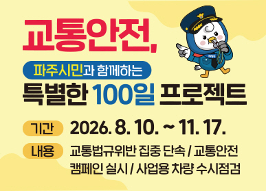 교통안전, 파주시민과 함께하는 특별한 100일 프로젝트 / 기간: 2026. 8. 10. ~ 11. 17. / 내용: 교통법규위반 집중단속 / 교통안전 캠페인 실시 / 사업용 차량 수시점검