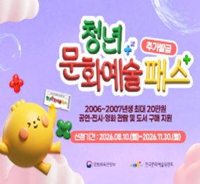 2026년 청년문화예술패스  / 추가발급 / 2006 ~ 2007년생 최대 20만원 / 공연, 전시, 영화 관람 및 도서 구매 지원 / 신청기간: 2026. 8. 10.(월요일) ~ 2026. 11. 30.(월요일) / 문화체육관광부 / 한국문화예술위원회