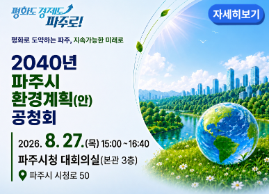 평화도 경제도 파주로! / 평화로 도약하는 파주, 지속가능한 미래로 / 2040년 파주시 환경계획(안) 공청회 / 2026. 8. 27.(목요일) 15시 ~ 16시40분 / 파주시청 대회의실 (본관 3층) 파주시 시청로 50