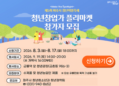 제5회 파주시 청년희망축제 「청년창업가 플리마켓」 참가자 모집  / 신청기간: 2026. 8. 3. 월요일 ~ 8.17. 월요일 18시까지 / 행사일시 2026. 9. 19. 토요일 14시 ~ 20시 (개막식 16시부터) / 행사장소 금릉역 앞 청년광장 금촌동 986-3 / 모집분야 수제품 및 청년농업인 제품 / 지원사항: 부스, 테이블, 의자, 현수막 기본제공 / 문의처 청년정책팀 031-940-8652