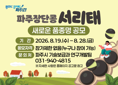 파주장단콩 서리태 새로운 품종명 공모 / 기간: 2026. 8. 19. (수요일) ~ 8.28.(금요일) / 응모자격: 참가제한없음(누구나 참여가능) / 문의처: 파주시 기술보급과 연구개발팀 031-940-4815 / 자세한 사항은 홈페이지 공고문 참고