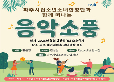 시립소년소녀합창단 찾아가는 음악회 '음악소풍' / 일시: 2026년 8월 29일 토요일 오후 4시 / 장소: 파주 헤이리마을 갈대광장 공원 / 지휘 황은영 / 피아노 김성실 / 게스트 Recordist 김수진 / 합창 : 파주시립소년소녀합창단 / 문의: 파주시 문화예술과 031-940-8546