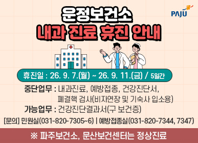 운정보건소 내과 진료 휴진 안내 / 휴진일: 2026. 9. 7. 월요일 ~ 2026. 9. 11. 금요일 / 5일간 / 중단업무: 내과진료 예방접종 건강진단서, 폐결핵검사(비자 연장, 기숙사 입소용, 및 기관제출용) 가능업무 건강진단결과서 구 보건증 / 문의 031-820-7305~6 / 예방접종실 031-820-7344, 7347 / 파주보건소, 문산보건센터는 정상진료