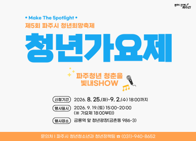 제5회 파주시 청년희망축제 「파주청년 청춘을 빛내SHOW」 참가자 모집 / 신청기간 2026. 8. 3. 월요일 ~ 9.2. 수요일 18시까지 / 행사일시: 2026. 9. 19. 토요일 / 14시 ~ 20시 / 행사장소: 금릉역 앞 청년광장 / 신청방법: 파주시 홈페이지 온라인신청 및 담당자 이메일로 노래 영상 별도 제출 / 파주시 청년청소년과 청년정책팀 031-940-8652