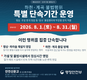 하천계곡 불법행위 특별단속기간 운영 / 평일, 주말 변칙 영업 등 꼼수 불법행위에 무관용 원칙 적용 / 단속기간: 2026. 8. 1. 토요일 ~ 8. 31. 월요일 / 이런행위를 단속합니다 평상 파라솔 재설치 영업, 가설 및 불법시설에서 점심시간 영업, 하천 계곡 출입 방해
