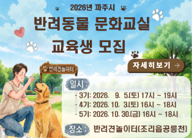 2026년 파주시 반려동물문화교실 교육생 모집 / 3기: 2026.9.5.토요일 17시~19시 / 4기: 2026. 10.3.토요일 16시~18시 / 5기: 2026.10.30.금요일 16시 ~ 18시 / 장소: 반려견놀이터 조리읍 공릉천