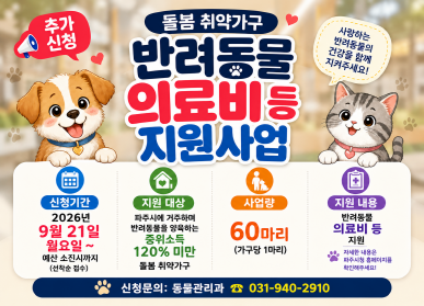 2026년 돌봄 취약가구 반려동물 의료서비스 등 지원사업 / 신청기간: 2026년 9월 21일 월요일 ~ 예산소진시까지(선착순접수) / 지원대상: 파주시에 거주하며 반려동물을 양육하는 중위소득 120% 미만 돌봄 취약가구 / 사업량: 60마리(가구당 1마리) / 지원내용 반려동물 의료비 등 지원 / 신청문의: 동물관리과 031-940-2910