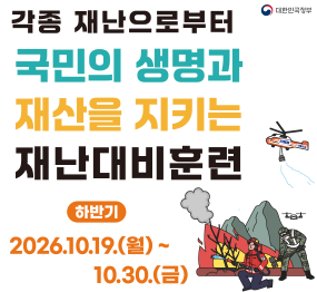 각종 재난으로부터 국민의 생명과 재산을 지키는 재난대비훈련 하반기 2026. 10. 19. 월요일 ~ 10.30. 금요일