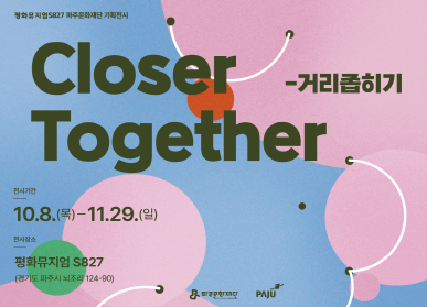 평화뮤지엄 S827 기획전시 Closer Together - 거리좁히기 / 전시기간: 10월 8일 목요일부터 11월 29일 일요일까지 / 전시장소: 평화뮤지엄 S829 (경기도 파주시 뇌조리 124-90) / 파주문화재단, 파주시