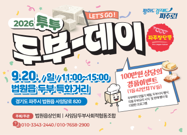 2026 법원읍 투투 두부-데이 행사 / 9월 20일 일요일 11시 ~ 15시 / 법원읍 두부 특화거리 / 경기도 파주시 법원읍 사임당로 820 / 주최 주관: 법원읍 상인회 / 사임당두부사회적협동조합 / 010-3343-2440, 010-7658-2900 / 100만원상당의 경품이벤트(1등 42인치 tv 등) 두부케이크 만들기 체험, 두부시식 행사, 각종 두부요리 시식 및 판매 행사 등 다양한 프로그램