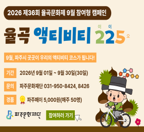 율곡문화제 9월 캠페인 <율곡 액티비티 225>  / 9월, 파주시 곳곳이 우리의 액티비티 코스가 됩니다! / 기간: 2026년 9월 1일 ~ 9월 30일 (30일) / 문의: 파주시 문화재단 031-950-8424, 8426 / 경품: 파주페이 5,000원(매주 50명) 파주문화재단 참여하러가기 클릭