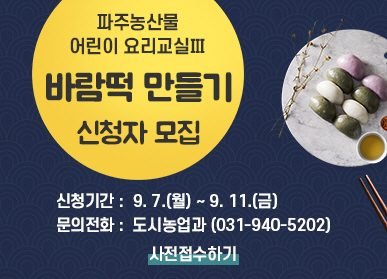 파주농산물 어린이 요리교실Ⅲ 바람떡 만들기 신청자 모집 / 신청기간: 9.7. 월요일 ~ 9.11. 금요일 / 문의전화: 도시농업과 031-940-5202 / 사전접수하기