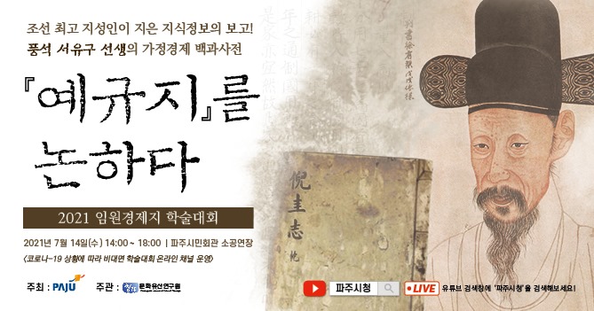 조선 최고 지성인이 지은 지식정보의 보고! 풍석 서유구선생의 가정경제 백과사전 [예규지]를 논하다 / 2021 임원경제지 학술대회 / 2021년 7월 14일(수) 14:00~18:00 / 파주시민회관 소공연장 / <코로나-19 상황에 따라 비대면 학술대회 온라인 채널 운영> / 주최: 파주 / 주관: 문화유산연구원 / 파주시청 / LIVE 유튜브 검색창에 '파주시청'을 검색해보세요!