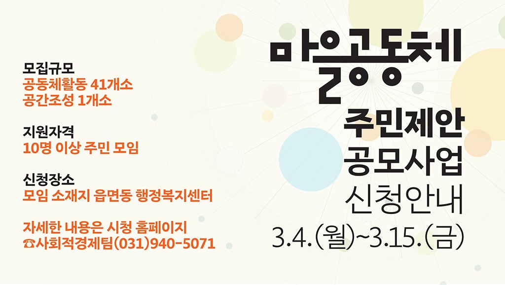 마을공동체/주민제안/공모사업/신청안내/3.4.(월)~3.15.(금)/모집규모/공동체활동 41개소/공간조성 1개소/지원자격/10명 이상 주민 모임/신청장소/모임 소재지 읍면동 행정복지센터/자세한 내용은 시청 홈페이지/☎사회적경제팀(031)940-5071