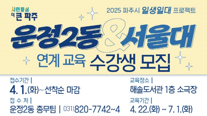 2025 파주시 일생일대 프로젝트/운정2동&서울대/연계교육 수강생 모집/접수기간/4.1.(화)~선착순 마감/교육장소/해솔도서관 1층 소극장/접수처/운정2동 총무팀 031)820-7742~4/교육기간/4.22.(화)~7.1.(화)
