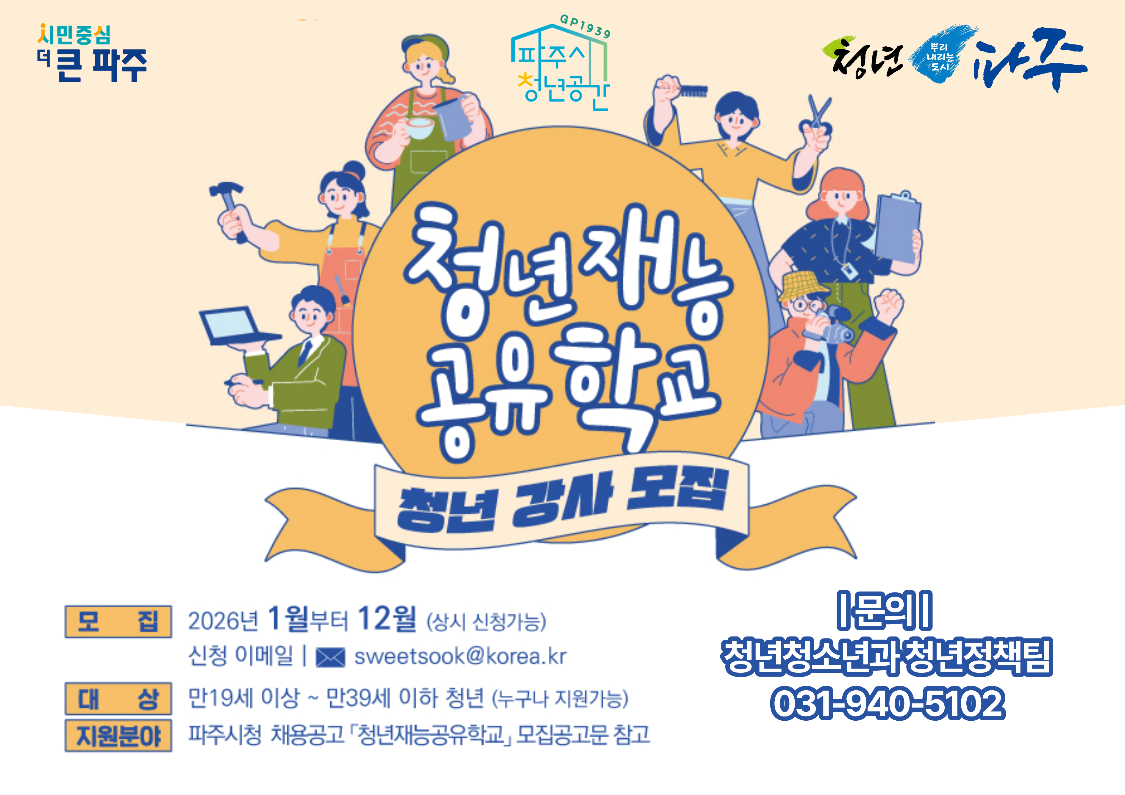 청년재능/공유학교/청년 강사 모집/모집 2026년 1월부터 12월(상시 신청가능)/신청 이메일｜sweetsook@korea.kr/대상 만 19세 이상~만 39세 이하 청년 (누구나 지원 가능)/지원분야 파주시청 채용공고 「청년재능공유학교」 모집 공고문 참고/문의/청년청소년과 청년정책팀/031-940-5102